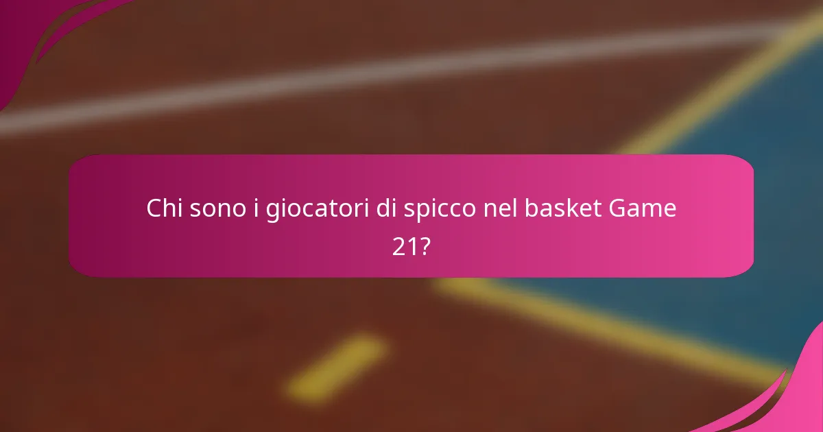 Chi sono i giocatori di spicco nel basket Game 21?