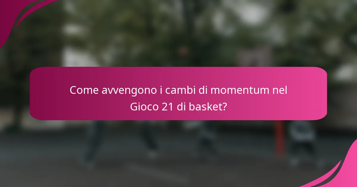 Come avvengono i cambi di momentum nel Gioco 21 di basket?
