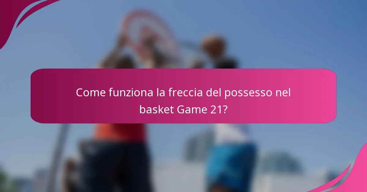 Come funziona la freccia del possesso nel basket Game 21?