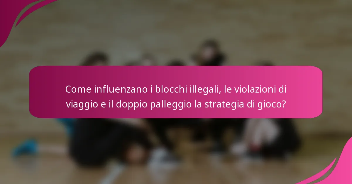 Come influenzano i blocchi illegali, le violazioni di viaggio e il doppio palleggio la strategia di gioco?