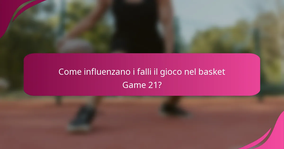 Come influenzano i falli il gioco nel basket Game 21?