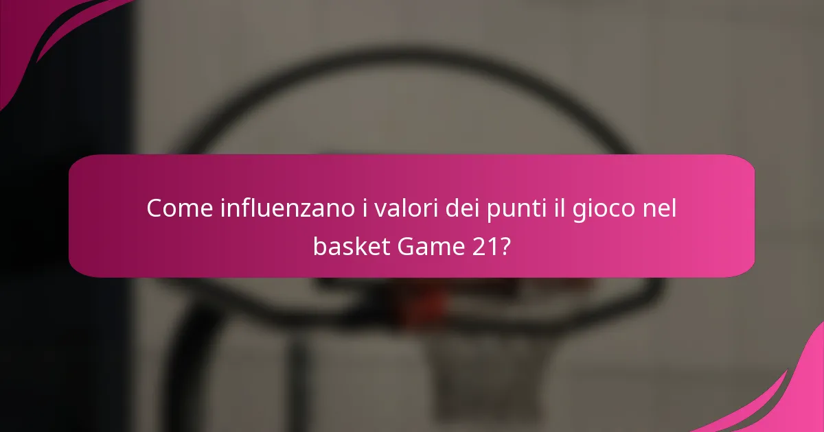 Come influenzano i valori dei punti il gioco nel basket Game 21?