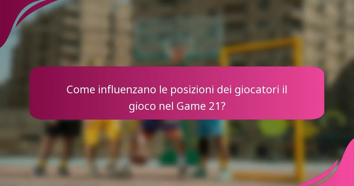 Come influenzano le posizioni dei giocatori il gioco nel Game 21?