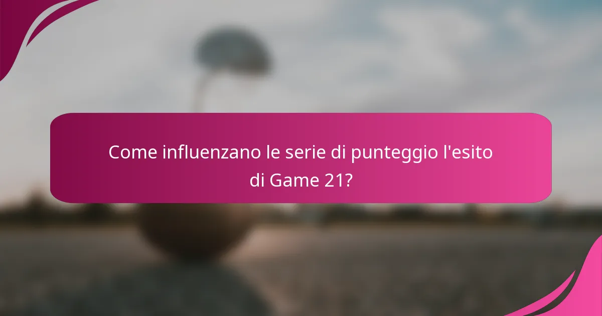 Come influenzano le serie di punteggio l'esito di Game 21?
