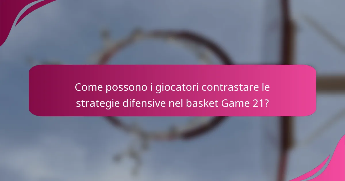 Come possono i giocatori contrastare le strategie difensive nel basket Game 21?
