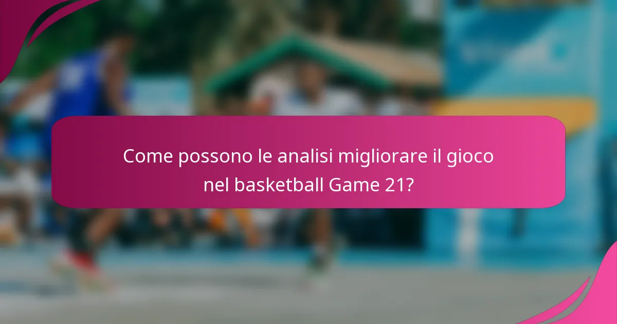 Come possono le analisi migliorare il gioco nel basketball Game 21?