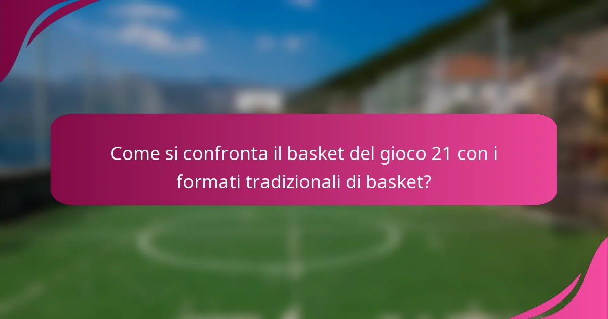 Come si confronta il basket del gioco 21 con i formati tradizionali di basket?