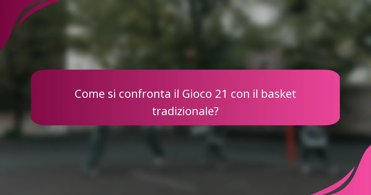 Come si confronta il Gioco 21 con il basket tradizionale?