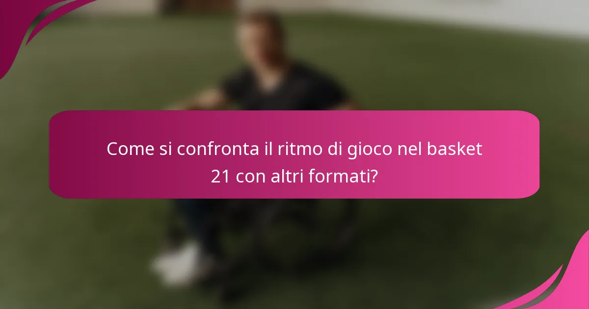 Come si confronta il ritmo di gioco nel basket 21 con altri formati?