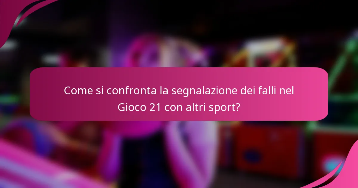 Come si confronta la segnalazione dei falli nel Gioco 21 con altri sport?