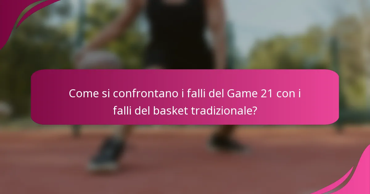 Come si confrontano i falli del Game 21 con i falli del basket tradizionale?