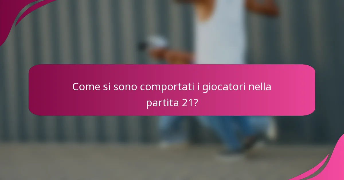Come si sono comportati i giocatori nella partita 21?