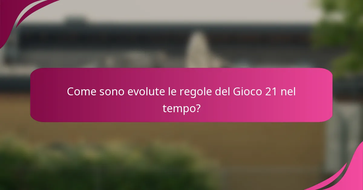 Come sono evolute le regole del Gioco 21 nel tempo?