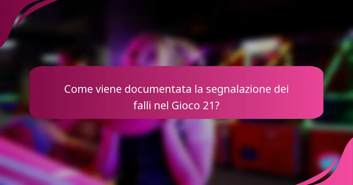 Come viene documentata la segnalazione dei falli nel Gioco 21?