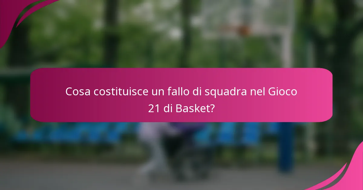 Cosa costituisce un fallo di squadra nel Gioco 21 di Basket?