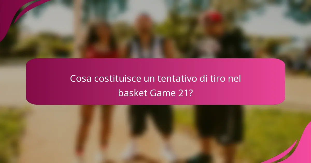 Cosa costituisce un tentativo di tiro nel basket Game 21?