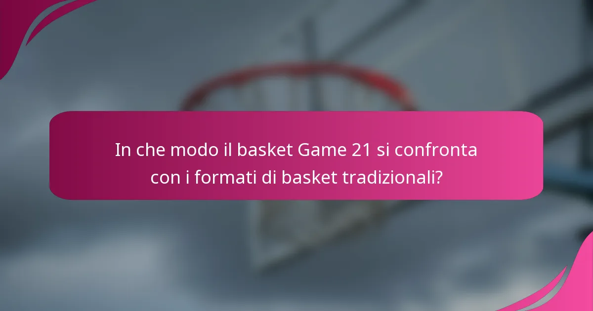 In che modo il basket Game 21 si confronta con i formati di basket tradizionali?