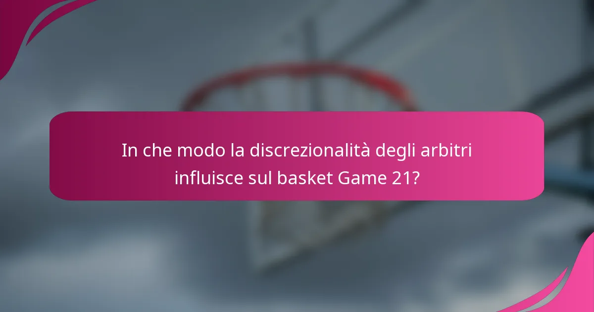 In che modo la discrezionalità degli arbitri influisce sul basket Game 21?