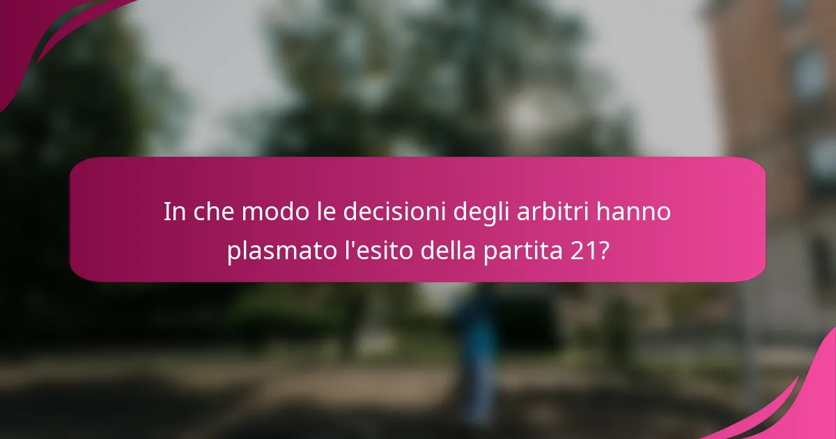 In che modo le decisioni degli arbitri hanno plasmato l'esito della partita 21?