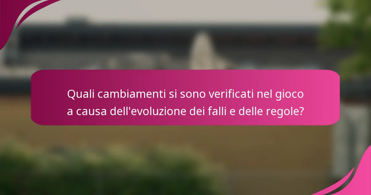 Quali cambiamenti si sono verificati nel gioco a causa dell'evoluzione dei falli e delle regole?