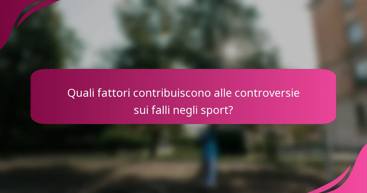 Quali fattori contribuiscono alle controversie sui falli negli sport?