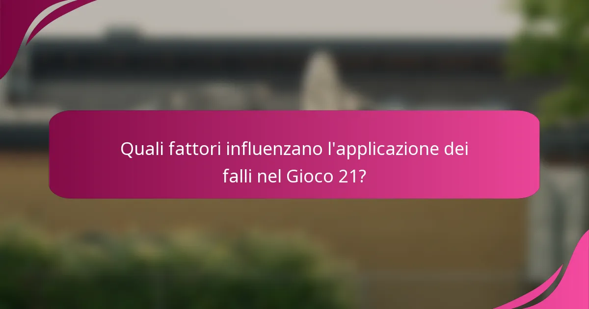 Quali fattori influenzano l'applicazione dei falli nel Gioco 21?