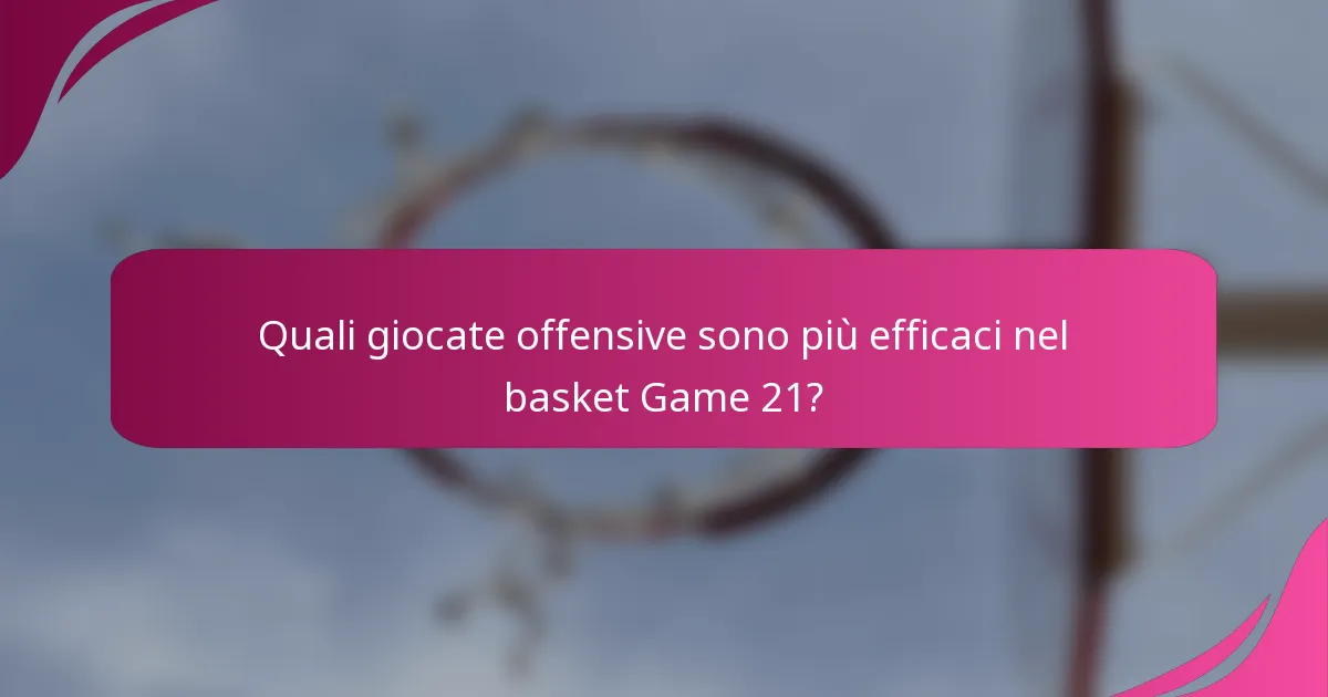 Quali giocate offensive sono più efficaci nel basket Game 21?