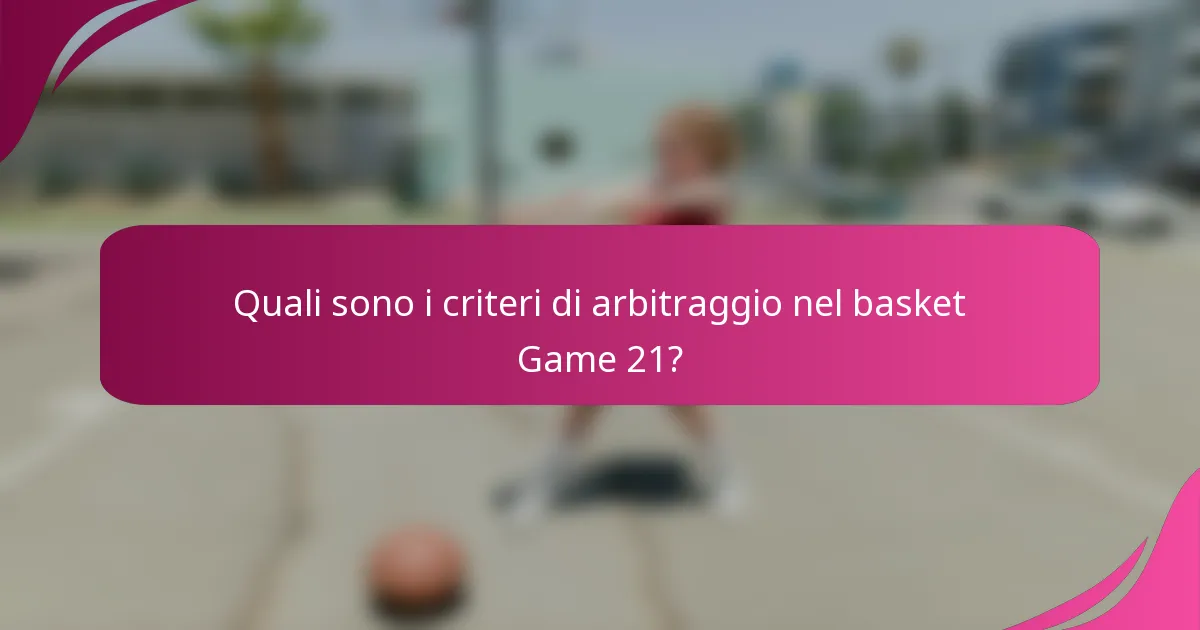 Quali sono i criteri di arbitraggio nel basket Game 21?