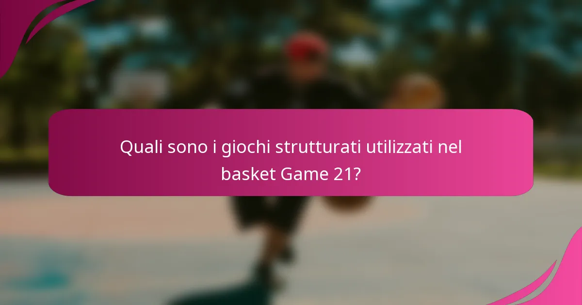 Quali sono i giochi strutturati utilizzati nel basket Game 21?