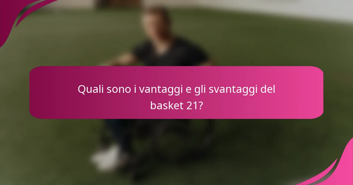 Quali sono i vantaggi e gli svantaggi del basket 21?