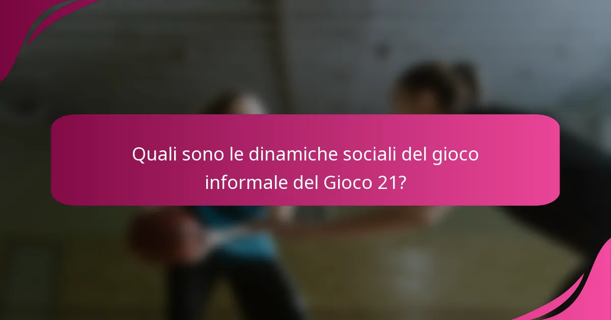 Quali sono le dinamiche sociali del gioco informale del Gioco 21?