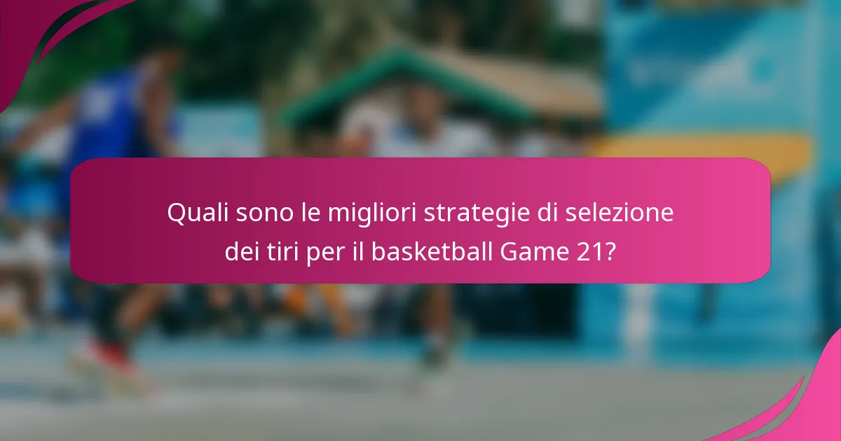 Quali sono le migliori strategie di selezione dei tiri per il basketball Game 21?