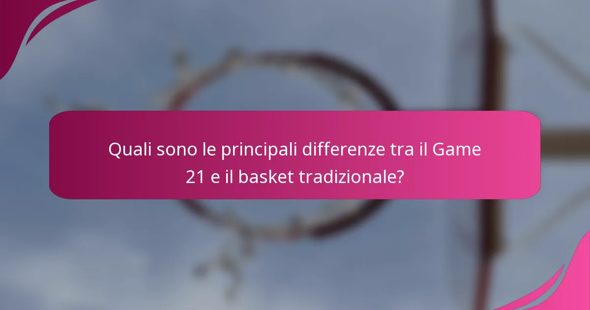 Quali sono le principali differenze tra il Game 21 e il basket tradizionale?