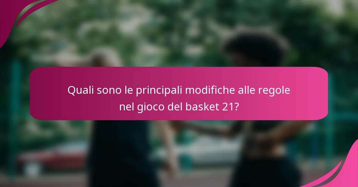 Quali sono le principali modifiche alle regole nel gioco del basket 21?