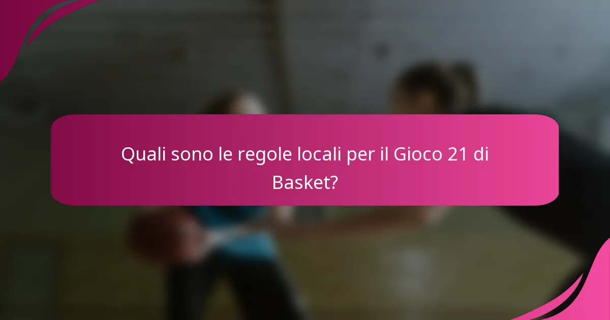 Quali sono le regole locali per il Gioco 21 di Basket?