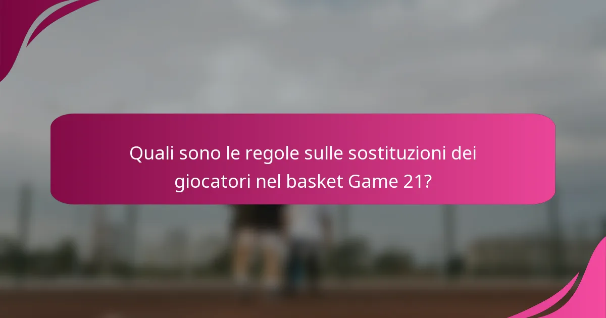 Quali sono le regole sulle sostituzioni dei giocatori nel basket Game 21?