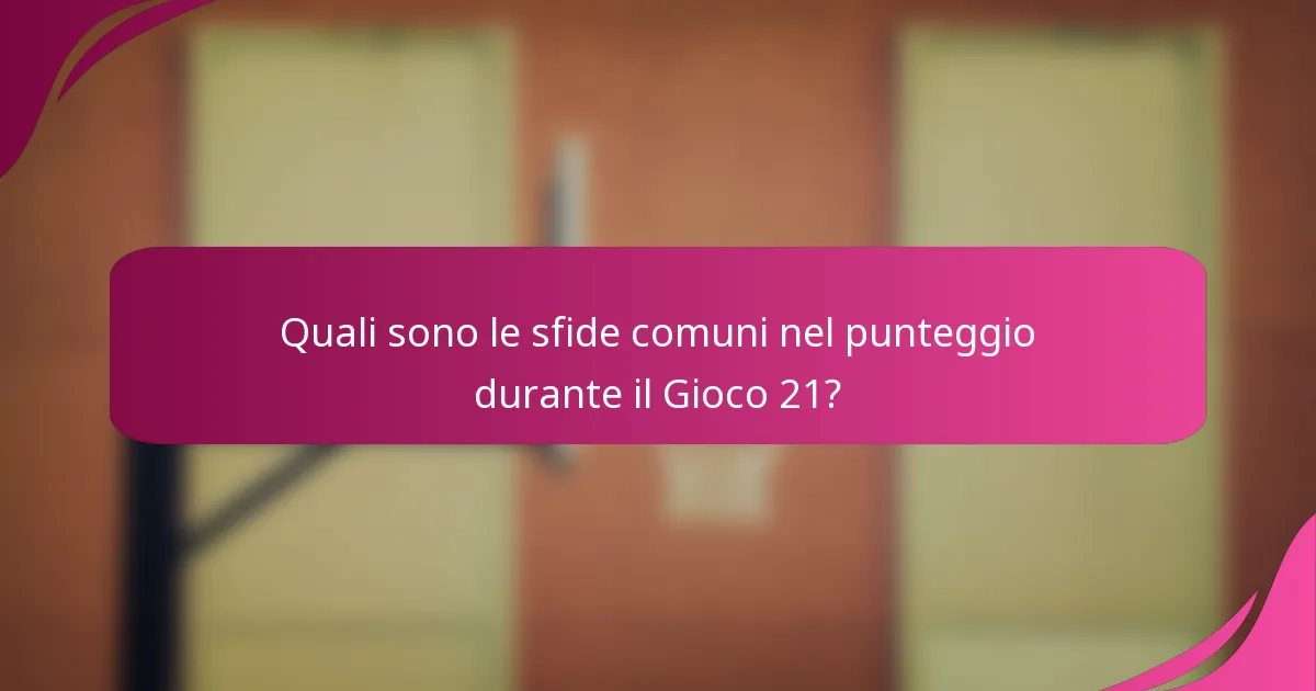 Quali sono le sfide comuni nel punteggio durante il Gioco 21?