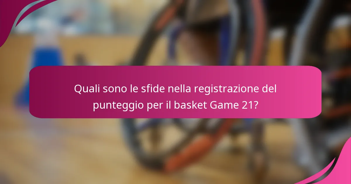 Quali sono le sfide nella registrazione del punteggio per il basket Game 21?