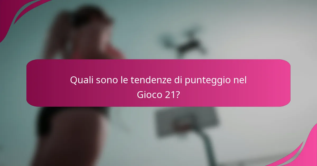 Quali sono le tendenze di punteggio nel Gioco 21?