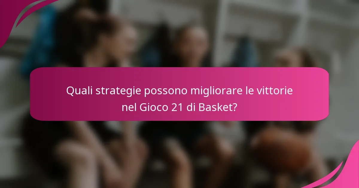 Quali strategie possono migliorare le vittorie nel Gioco 21 di Basket?