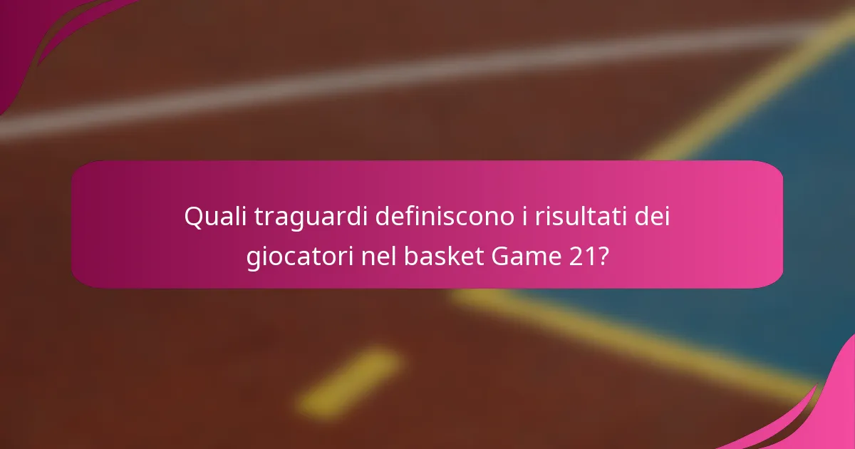 Quali traguardi definiscono i risultati dei giocatori nel basket Game 21?