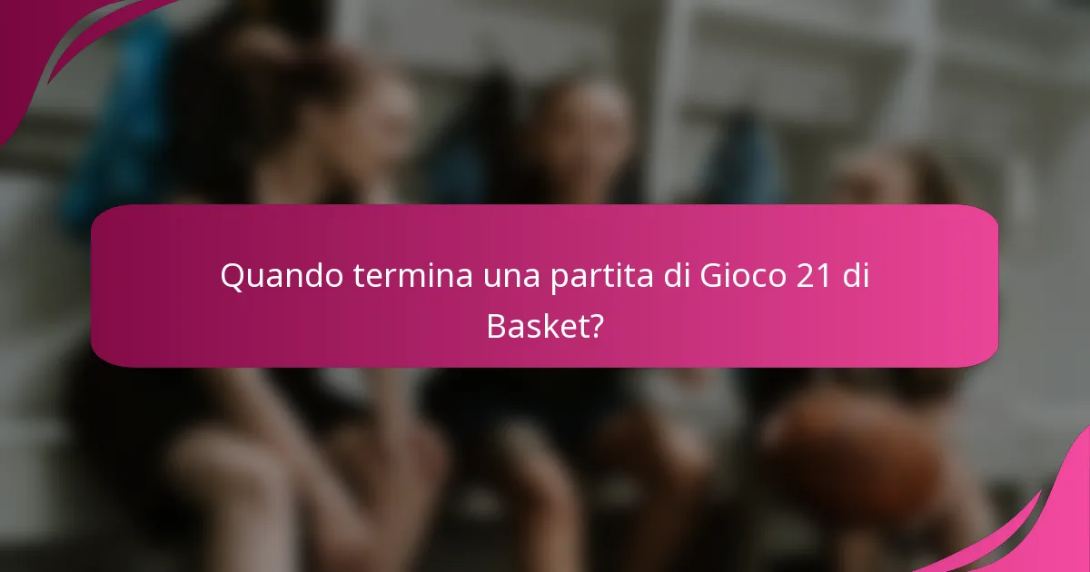 Quando termina una partita di Gioco 21 di Basket?