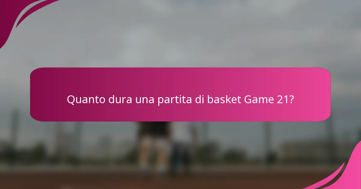 Quanto dura una partita di basket Game 21?